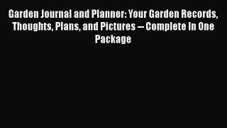Read Book Garden Journal and Planner: Your Garden Records Thoughts Plans and Pictures -- Complete