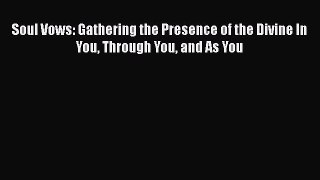 Read Book Soul Vows: Gathering the Presence of the Divine In You Through You and As You E-Book