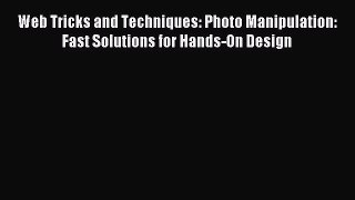 Download Web Tricks and Techniques: Photo Manipulation: Fast Solutions for Hands-On Design