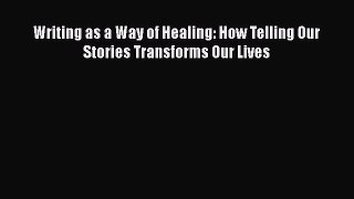 Read Book Writing as a Way of Healing: How Telling Our Stories Transforms Our Lives ebook textbooks