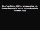 Read Book Clear Your Clutter: 50 Ways to Organize Your Life Home or Business So You Can Become