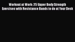 Read Workout at Work: 25 Upper Body Strength Exercises with Resistance Bands to do at Your