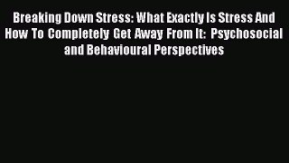 Read Breaking Down Stress: What Exactly Is Stress And How To Completely Get Away From It: Psychosocial