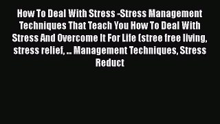 Read How To Deal With Stress -Stress Management Techniques That Teach You How To Deal With
