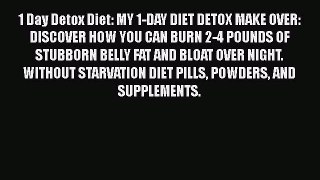 Read 1 Day Detox Diet: MY 1-DAY DIET DETOX MAKE OVER: DISCOVER HOW YOU CAN BURN 2-4 POUNDS