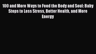 Read 100 and More Ways to Feed the Body and Soul: Baby Steps to Less Stress Better Health and