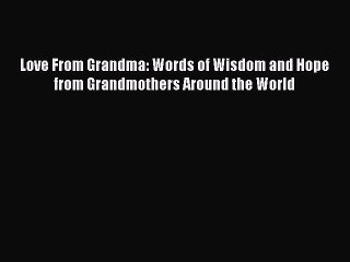 Download Love From Grandma: Words of Wisdom and Hope from Grandmothers Around the World  E-Book