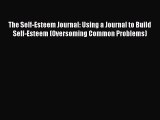Read Book The Self-Esteem Journal: Using a Journal to Build Self-Esteem (Oversoming Common