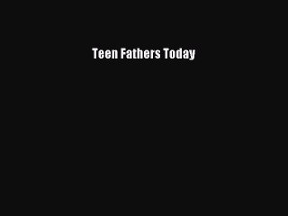 PDF Teen Fathers Today  E-Book