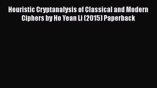 [PDF] Heuristic Cryptanalysis of Classical and Modern Ciphers by Ho Yean Li (2015) Paperback