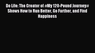 Download Do Life: The Creator of #My 120-Pound Journey# Shows How to Run Better Go Farther