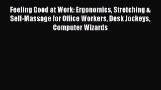 Read Feeling Good at Work: Ergonomics Stretching & Self-Massage for Office Workers Desk Jockeys