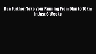Read Run Further: Take Your Running From 5km to 10km in Just 6 Weeks Ebook Online