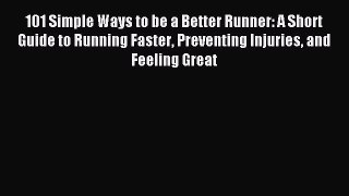 Download 101 Simple Ways to be a Better Runner: A Short Guide to Running Faster Preventing