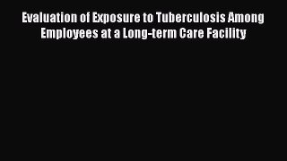 Read Evaluation of Exposure to Tuberculosis Among Employees at a Long-term Care Facility Ebook