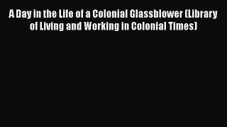 PDF A Day in the Life of a Colonial Glassblower (Library of Living and Working in Colonial