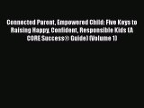 Download Connected Parent Empowered Child: Five Keys to Raising Happy Confident Responsible