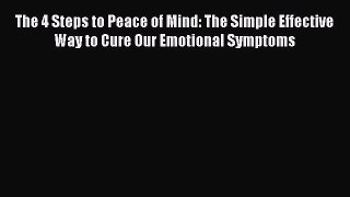 Read Book The 4 Steps to Peace of Mind: The Simple Effective Way to Cure Our Emotional Symptoms