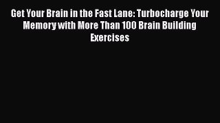 Read Book Get Your Brain in the Fast Lane: Turbocharge Your Memory with More Than 100 Brain