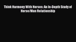 Read Books Think Harmony With Horses: An In-Depth Study of Horse/Man Relationship PDF Free