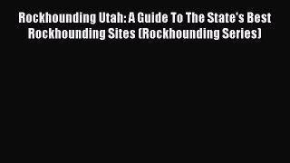 Read Books Rockhounding Utah: A Guide To The State's Best Rockhounding Sites (Rockhounding