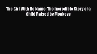 Download Books The Girl With No Name: The Incredible Story of a Child Raised by Monkeys E-Book