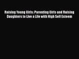 Download Raising Young Girls: Parenting Girls and Raising Daughters to Live a Life with High
