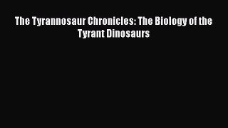 Read Books The Tyrannosaur Chronicles: The Biology of the Tyrant Dinosaurs E-Book Free