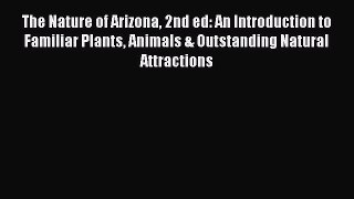 Read Books The Nature of Arizona 2nd ed: An Introduction to Familiar Plants Animals & Outstanding