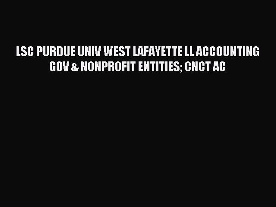 Read LSC PURDUE UNIV WEST LAFAYETTE LL ACCOUNTING GOV & NONPROFIT ENTITIES CNCT AC Ebook Free