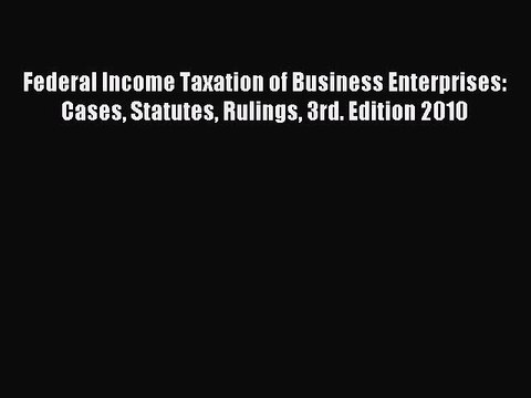 Read Federal Income Taxation of Business Enterprises: Cases Statutes Rulings 3rd. Edition 2010