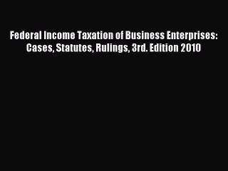 Read Federal Income Taxation of Business Enterprises: Cases Statutes Rulings 3rd. Edition 2010