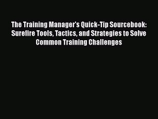 Read The Training Manager's Quick-Tip Sourcebook: Surefire Tools Tactics and Strategies to