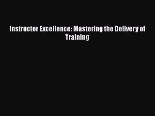 Read Instructor Excellence: Mastering the Delivery of Training Ebook Free