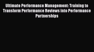 Read Ultimate Performance Management: Training to Transform Performance Reviews into Performance