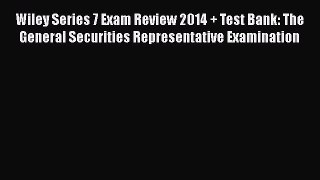 Read Wiley Series 7 Exam Review 2014 + Test Bank: The General Securities Representative Examination