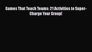 Read Games That Teach Teams: 21 Activities to Super-Charge Your Group! Ebook Free