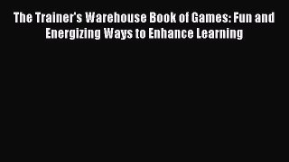 Read The Trainer's Warehouse Book of Games: Fun and Energizing Ways to Enhance Learning Ebook