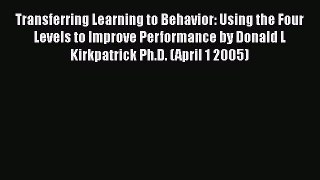 Read Transferring Learning to Behavior: Using the Four Levels to Improve Performance by Donald