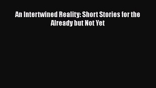 [PDF] An Intertwined Reality: Short Stories for the Already but Not Yet [Read] Full Ebook