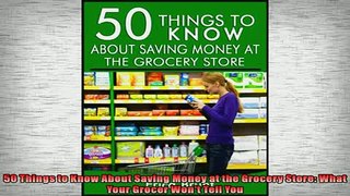 READ THE NEW BOOK   50 Things to Know About Saving Money at the Grocery Store What Your Grocer Wont Tell You READ ONLINE