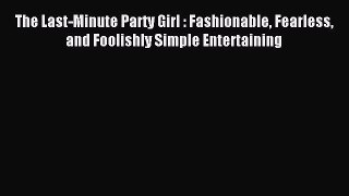 Read The Last-Minute Party Girl : Fashionable Fearless and Foolishly Simple Entertaining Ebook