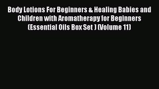 Read Body Lotions For Beginners & Healing Babies and Children with Aromatherapy for Beginners