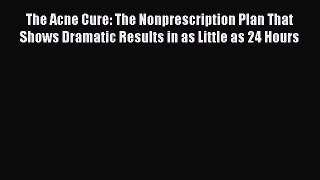Download The Acne Cure: The Nonprescription Plan That Shows Dramatic Results in as Little as
