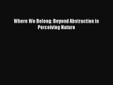 [Read PDF] Where We Belong: Beyond Abstraction in Perceiving Nature  Read Online