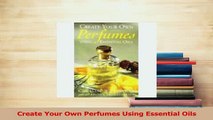 Download  Create Your Own Perfumes Using Essential Oils Free Books