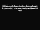 Read DIY Homemade Beauty Recipes: Organic Beauty Treatment for a Luxurious Glowing and Beautiful