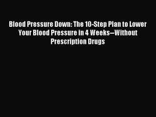 Read Blood Pressure Down: The 10-Step Plan to Lower Your Blood Pressure in 4 Weeks--Without