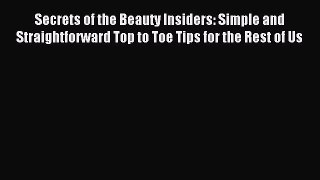 Read Secrets of the Beauty Insiders: Simple and Straightforward Top to Toe Tips for the Rest