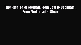 Read The Fashion of Football: From Best to Beckham From Mod to Label Slave Ebook Free